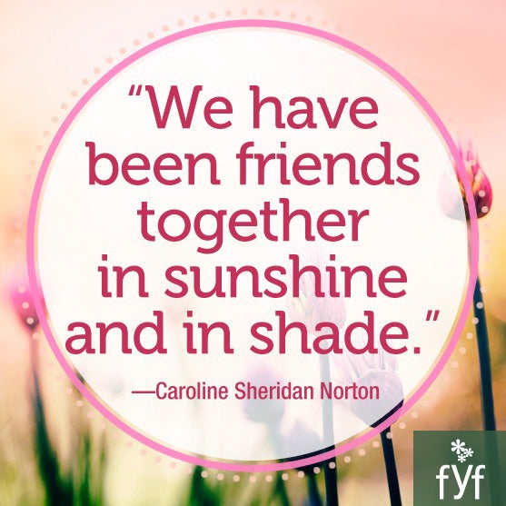 We have been friends together in sunshine and in shade.
